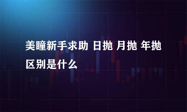 美瞳新手求助 日抛 月抛 年抛 区别是什么