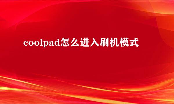 coolpad怎么进入刷机模式