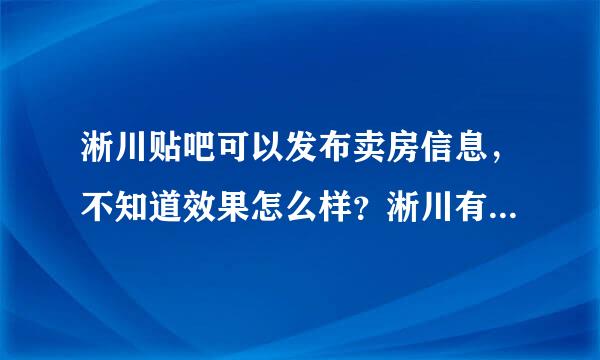 淅川贴吧可以发布卖房信息，不知道效果怎么样？淅川有没有哪个网站发布售房信息效果好的？