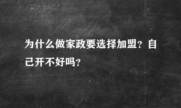 为什么做家政要选择加盟？自己开不好吗？