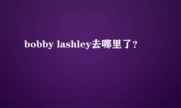 bobby lashley去哪里了？