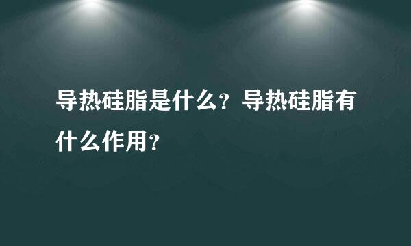 导热硅脂是什么？导热硅脂有什么作用？