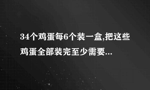 34个鸡蛋每6个装一盒,把这些鸡蛋全部装完至少需要多少个盒子？