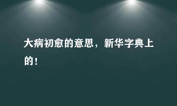 大病初愈的意思，新华字典上的！