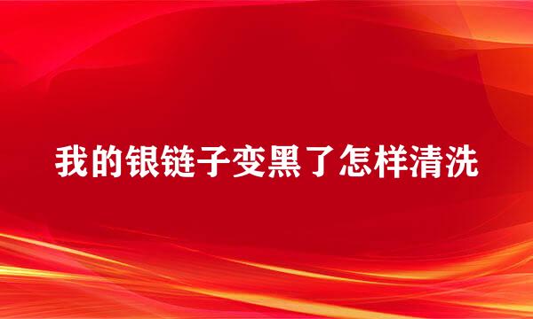 我的银链子变黑了怎样清洗