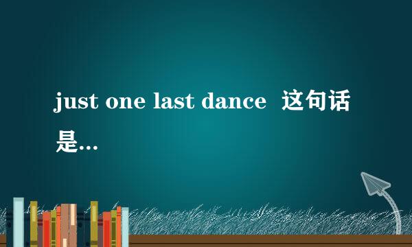 just one last dance  这句话是什么意思？