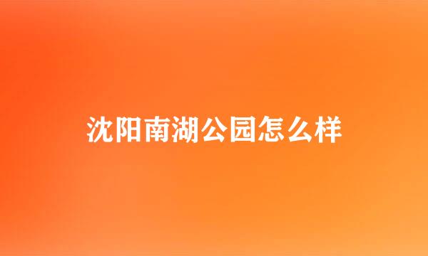 沈阳南湖公园怎么样