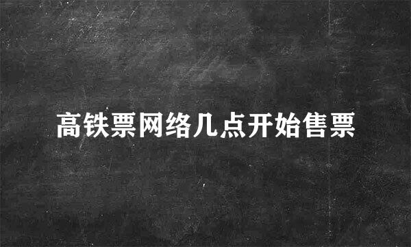 高铁票网络几点开始售票