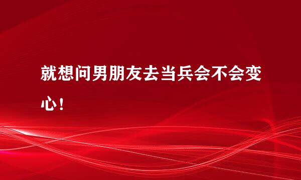 就想问男朋友去当兵会不会变心！