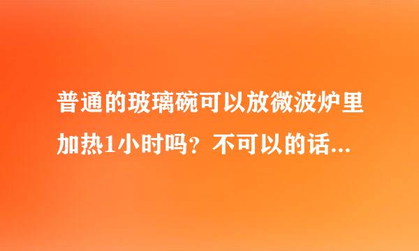 普通的玻璃碗可以放微波炉里加热1小时吗？不可以的话..那什么可以