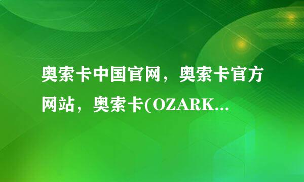 奥索卡中国官网，奥索卡官方网站，奥索卡(OZARK)官网是多少啊？