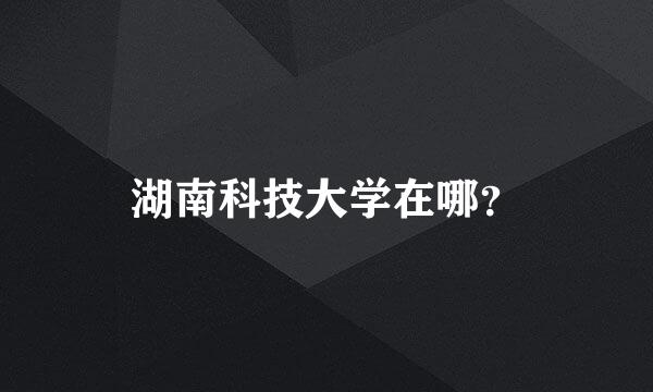 湖南科技大学在哪？