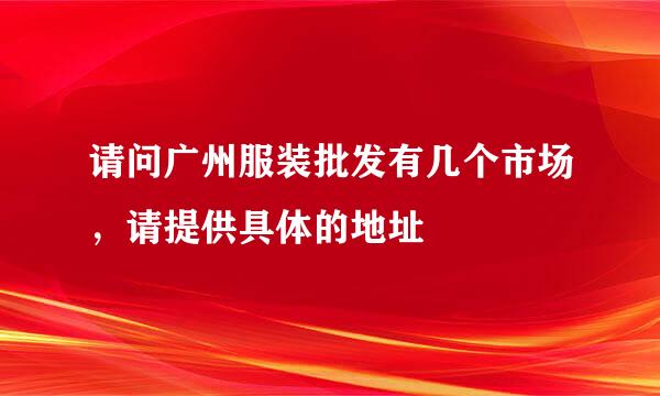 请问广州服装批发有几个市场，请提供具体的地址