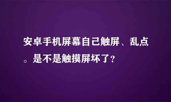 安卓手机屏幕自己触屏、乱点。是不是触摸屏坏了？