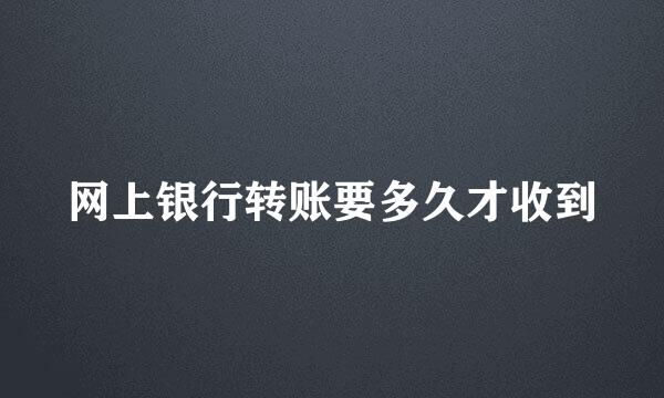 网上银行转账要多久才收到