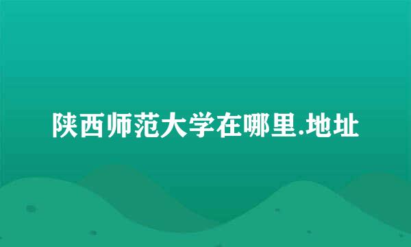 陕西师范大学在哪里.地址