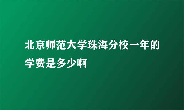 北京师范大学珠海分校一年的学费是多少啊