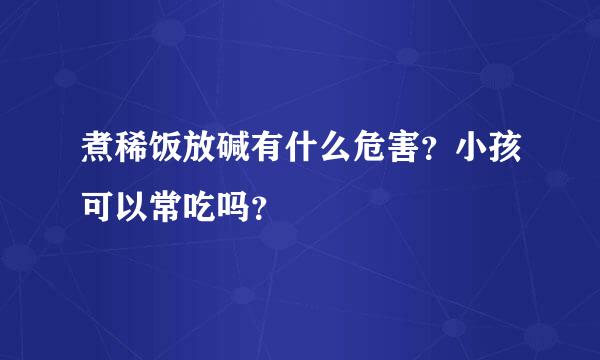 煮稀饭放碱有什么危害？小孩可以常吃吗？