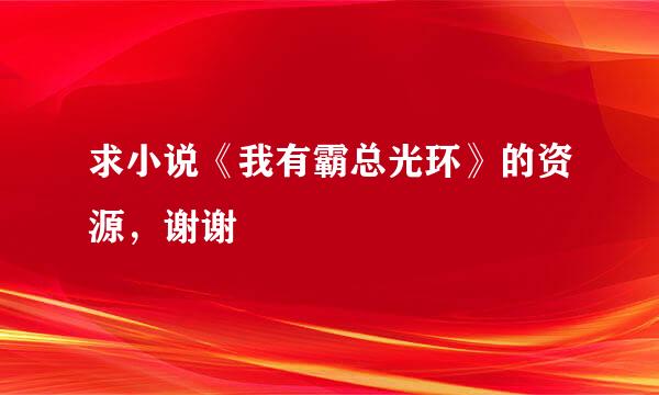 求小说《我有霸总光环》的资源，谢谢