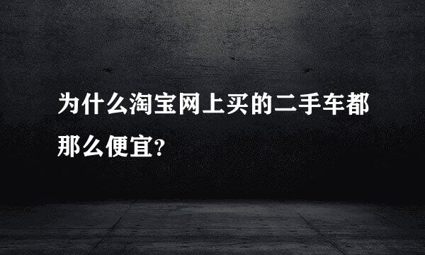 为什么淘宝网上买的二手车都那么便宜？