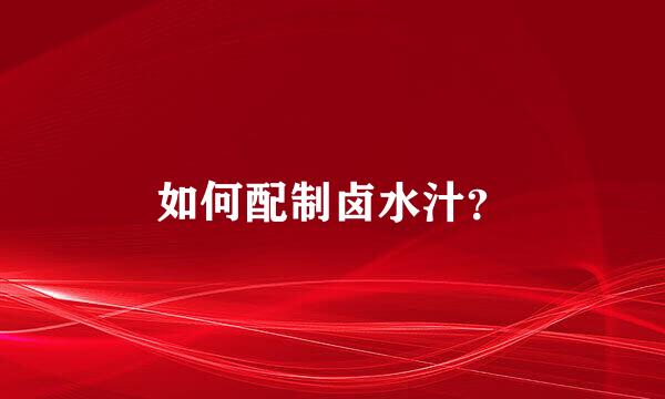 如何配制卤水汁？