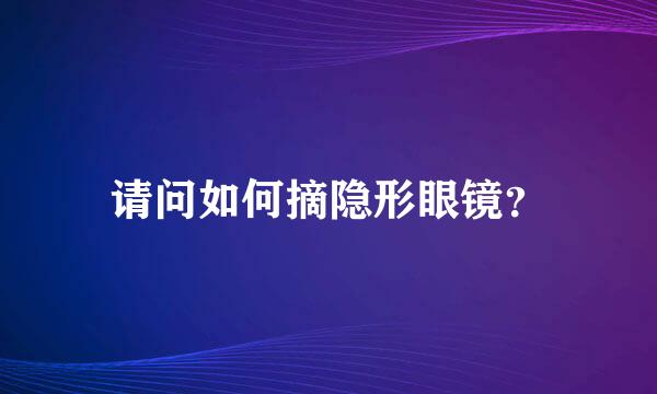 请问如何摘隐形眼镜？