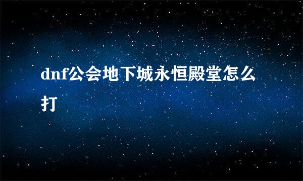 dnf公会地下城永恒殿堂怎么打