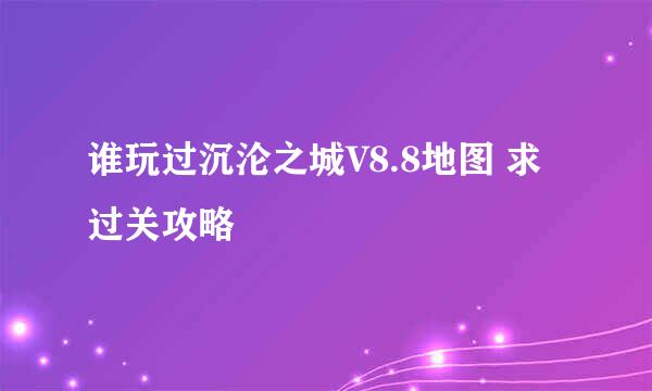 谁玩过沉沦之城V8.8地图 求过关攻略