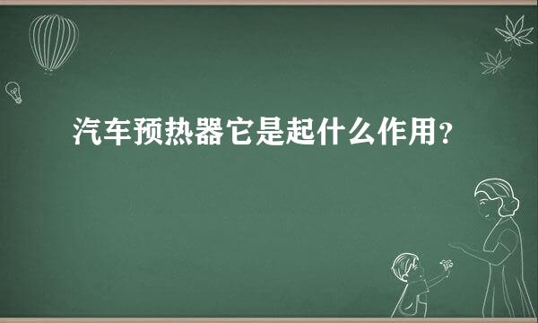 汽车预热器它是起什么作用？