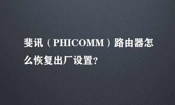 斐讯（PHICOMM）路由器怎么恢复出厂设置？