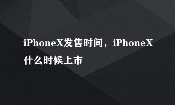 iPhoneX发售时间，iPhoneX什么时候上市