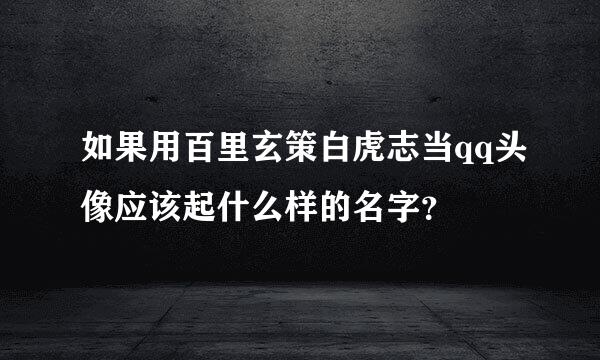 如果用百里玄策白虎志当qq头像应该起什么样的名字？