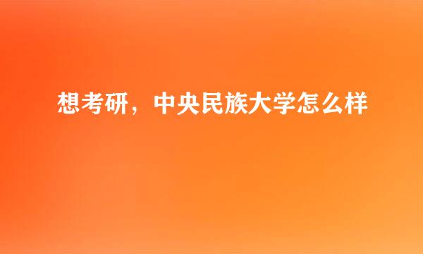 想考研，中央民族大学怎么样