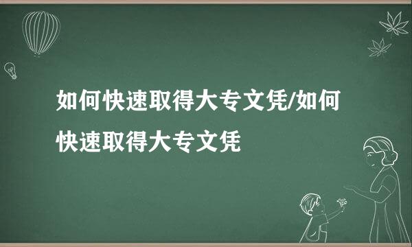 如何快速取得大专文凭/如何快速取得大专文凭