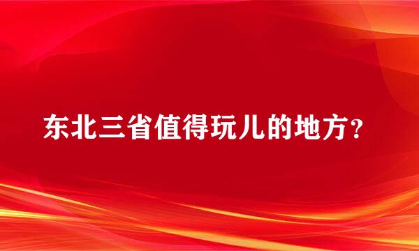 东北三省值得玩儿的地方？