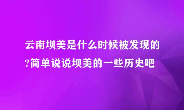 云南坝美是什么时候被发现的?简单说说坝美的一些历史吧