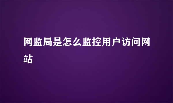 网监局是怎么监控用户访问网站