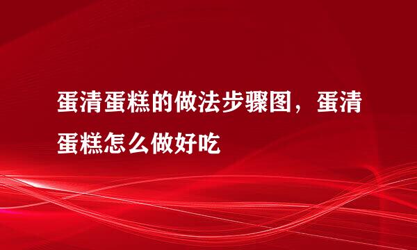 蛋清蛋糕的做法步骤图，蛋清蛋糕怎么做好吃