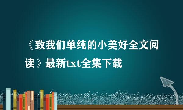 《致我们单纯的小美好全文阅读》最新txt全集下载