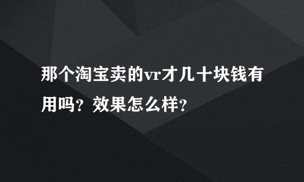 那个淘宝卖的vr才几十块钱有用吗？效果怎么样？