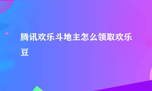 腾讯欢乐斗地主怎么领取欢乐豆