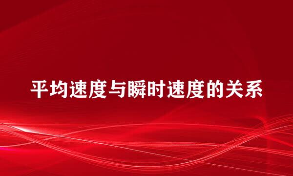 平均速度与瞬时速度的关系