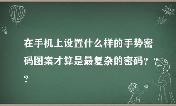 在手机上设置什么样的手势密码图案才算是最复杂的密码？？？