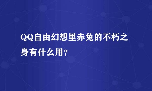 QQ自由幻想里赤兔的不朽之身有什么用？