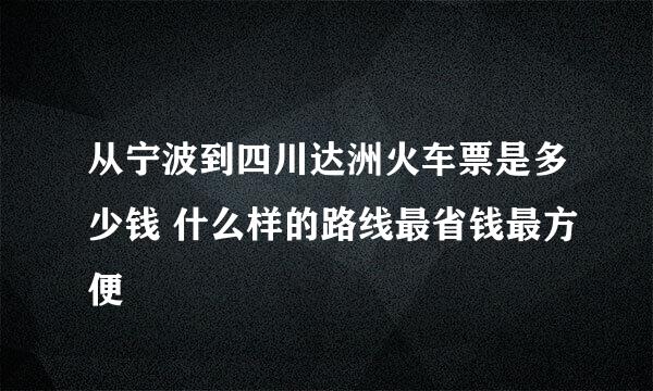 从宁波到四川达洲火车票是多少钱 什么样的路线最省钱最方便