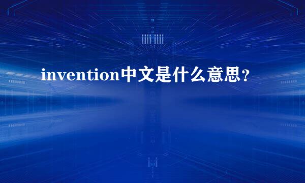 invention中文是什么意思？