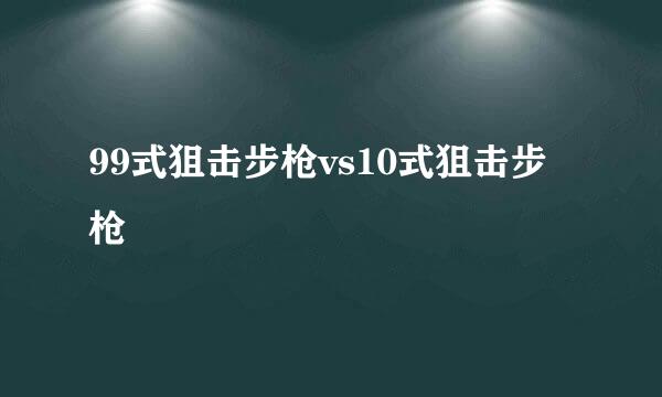 99式狙击步枪vs10式狙击步枪