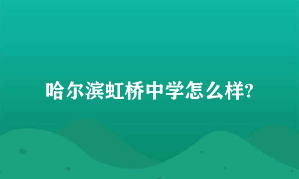 哈尔滨虹桥中学怎么样?