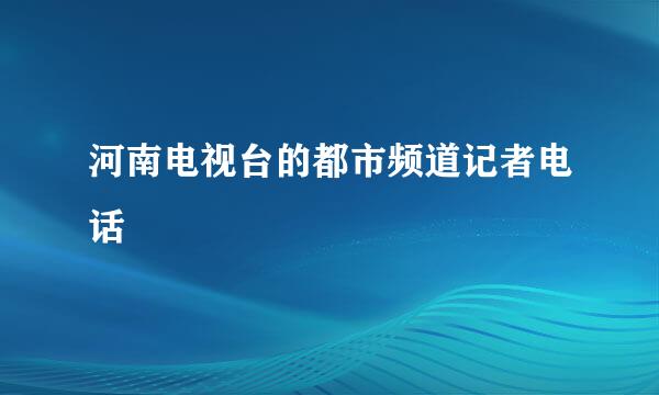 河南电视台的都市频道记者电话