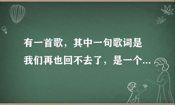 有一首歌，其中一句歌词是 我们再也回不去了，是一个女歌手唱的，很悲伤的曲调，是什么歌？